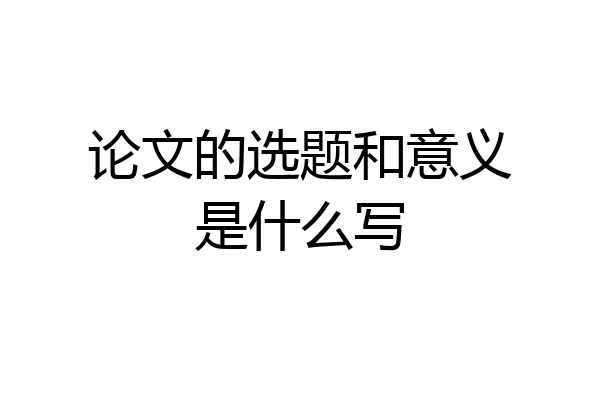 论文的选题和意义是什么写