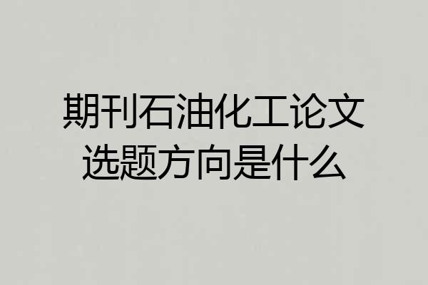 期刊石油化工论文选题方向是什么
