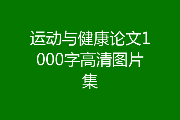 运动与健康论文1000字高清图片集