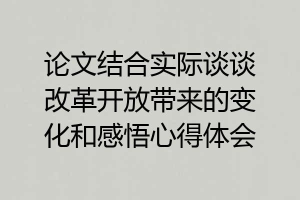 论文结合实际谈谈改革开放带来的变化和感悟心得体会