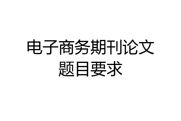 电子商务期刊论文题目要求