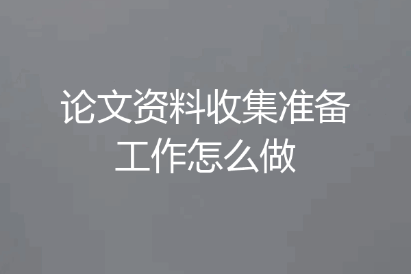 论文资料收集准备工作怎么做