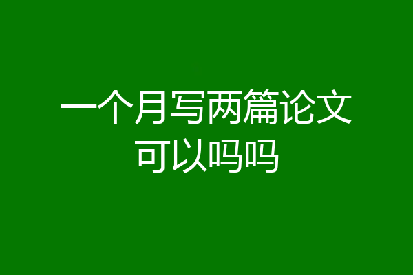 一个月写两篇论文可以吗吗
