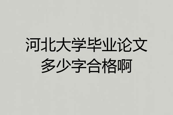 河北大学毕业论文多少字合格啊