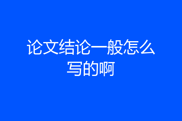 论文结论一般怎么写的啊