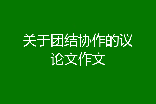 关于团结协作的议论文作文
