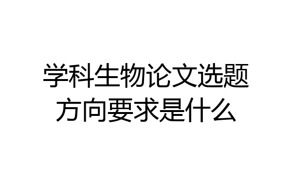 学科生物论文选题方向要求是什么