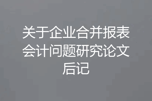 关于企业合并报表会计问题研究论文后记