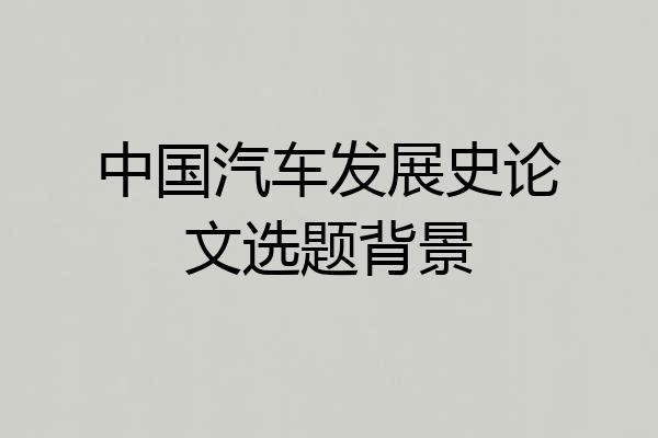 中国汽车发展史论文选题背景