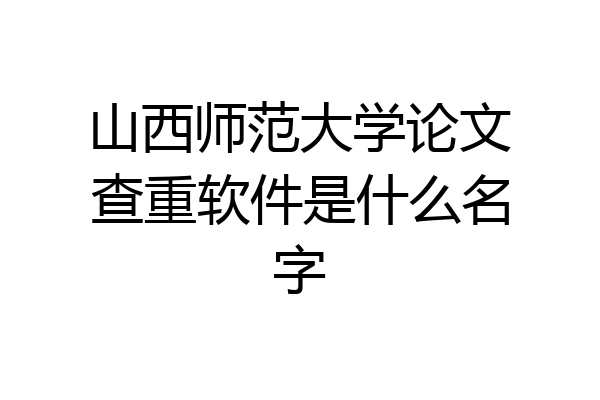 山西师范大学论文查重软件是什么名字