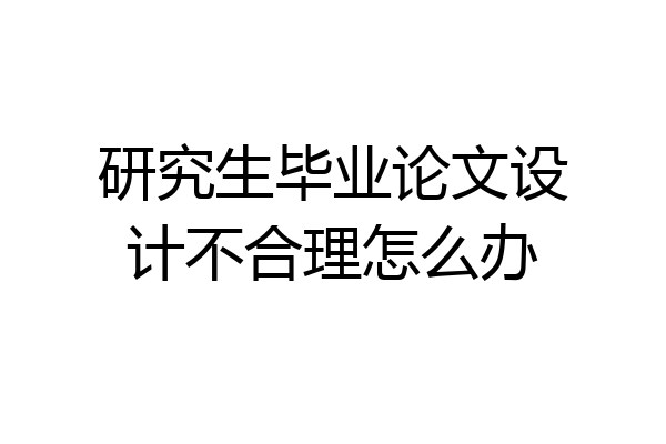 研究生毕业论文设计不合理怎么办