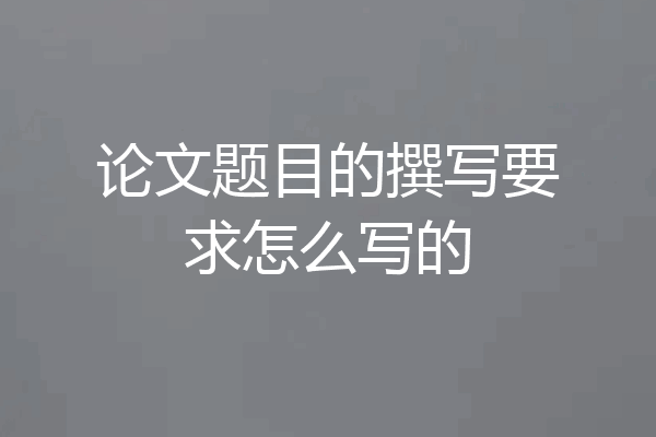 论文题目的撰写要求怎么写的