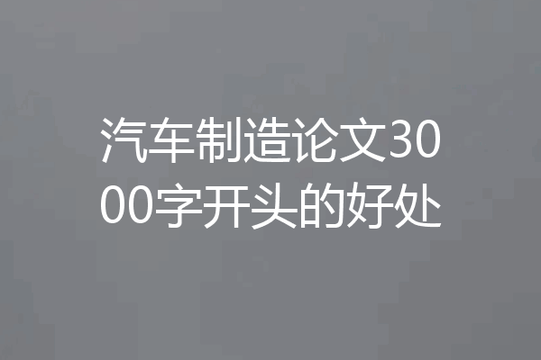 汽车制造论文3000字开头的好处
