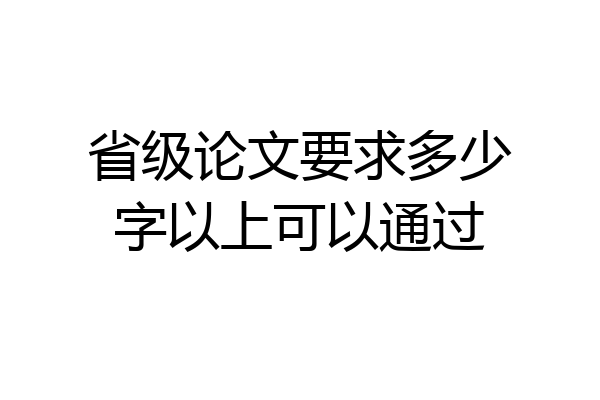省级论文要求多少字以上可以通过