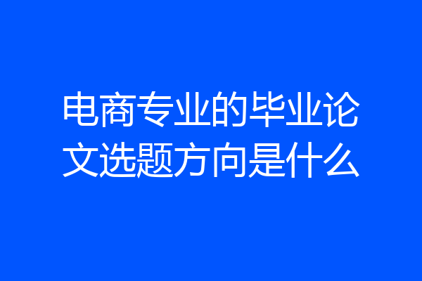 电商专业的毕业论文选题方向是什么