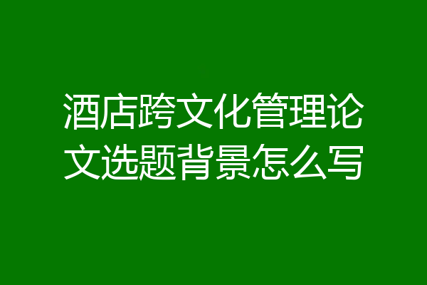 酒店跨文化管理论文选题背景怎么写