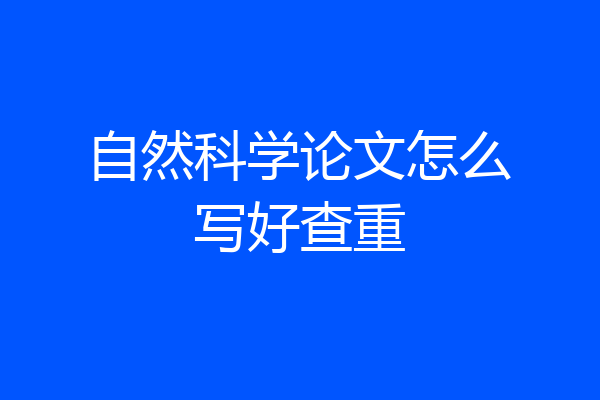 自然科学论文怎么写好查重
