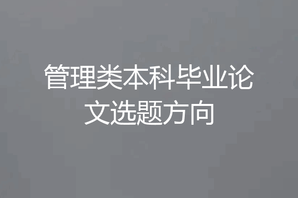 管理类本科毕业论文选题方向