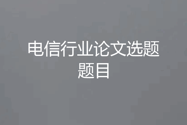 电信行业论文选题题目