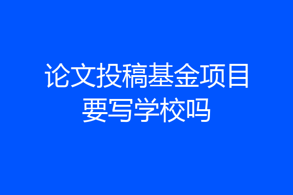 论文投稿基金项目要写学校吗