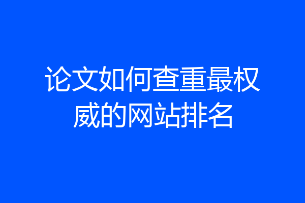 论文如何查重最权威的网站排名