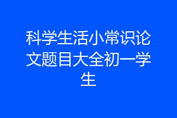 科学生活小常识论文题目大全初一学生