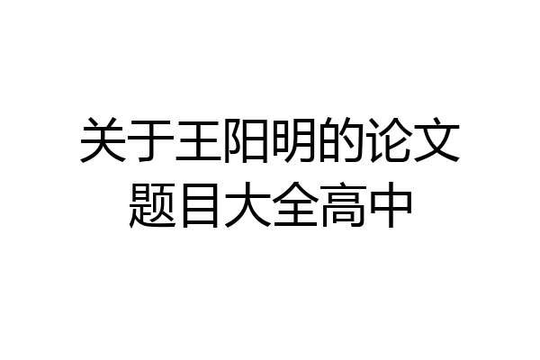 关于王阳明的论文题目大全高中