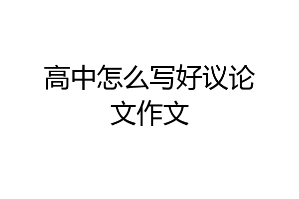 高中怎么写好议论文作文