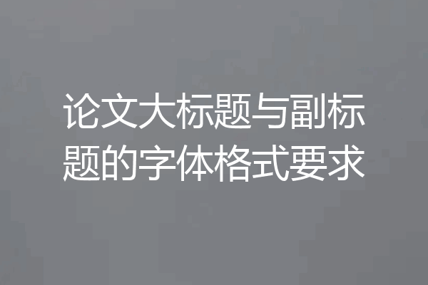 论文大标题与副标题的字体格式要求