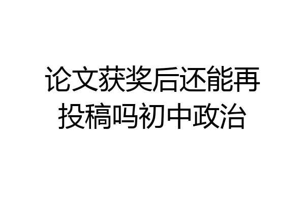 论文获奖后还能再投稿吗初中政治