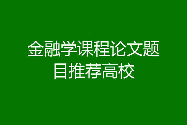 金融学课程论文题目推荐高校