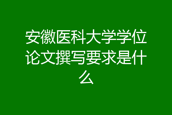 安徽医科大学学位论文撰写要求是什么