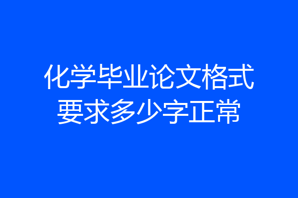 化学毕业论文格式要求多少字正常