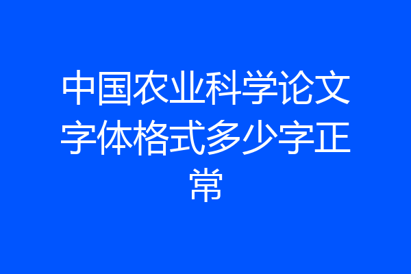 中国农业科学论文字体格式多少字正常