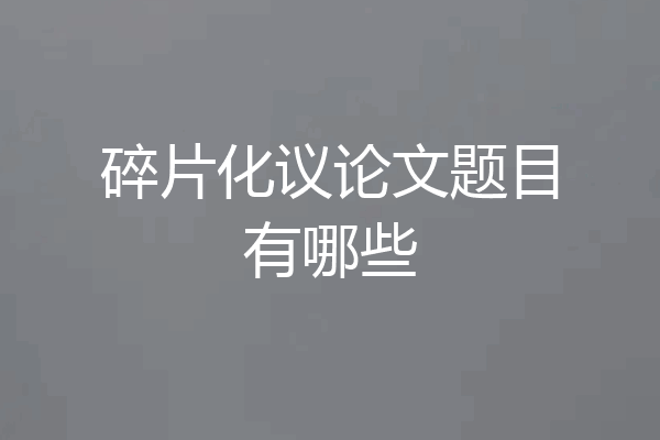 碎片化议论文题目有哪些