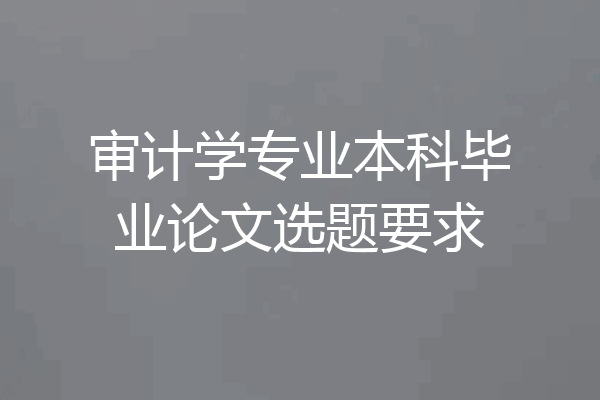 审计学专业本科毕业论文选题要求