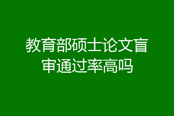 教育部硕士论文盲审通过率高吗