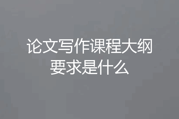 论文写作课程大纲要求是什么