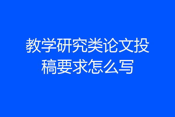 教学研究类论文投稿要求怎么写