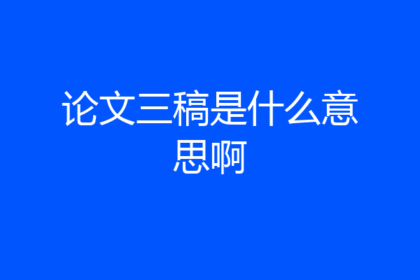 论文三稿是什么意思啊