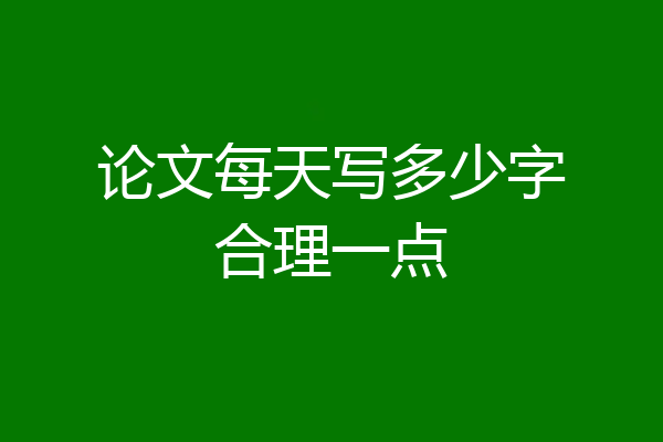论文每天写多少字合理一点