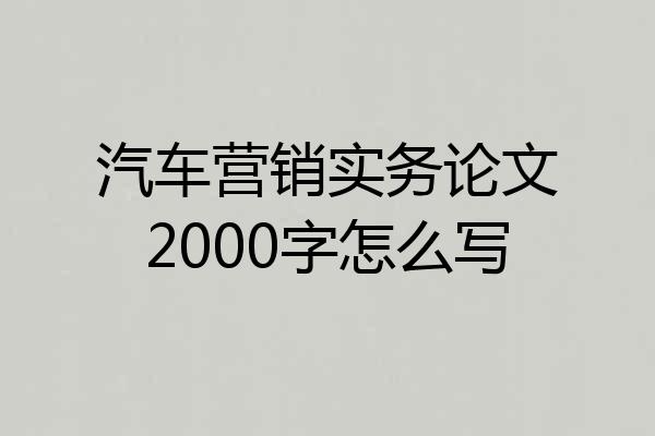 汽车营销实务论文2000字怎么写