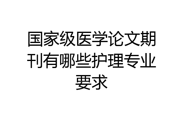 国家级医学论文期刊有哪些护理专业要求
