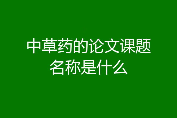 中草药的论文课题名称是什么