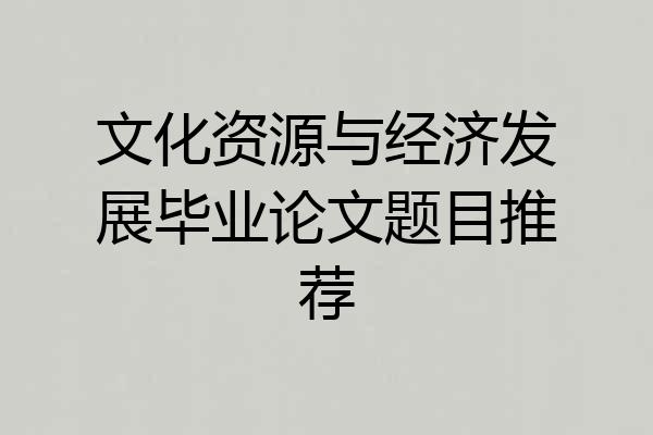 文化资源与经济发展毕业论文题目推荐