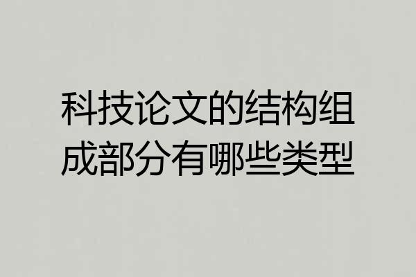 科技论文的结构组成部分有哪些类型