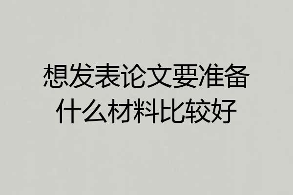 想发表论文要准备什么材料比较好