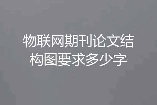 物联网期刊论文结构图要求多少字