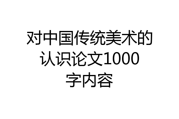 对中国传统美术的认识论文1000字内容