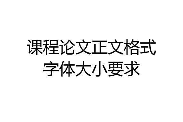 课程论文正文格式字体大小要求